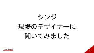 74
シンジ
現場のデザイナーに
聞いてみました
 