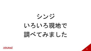 78
シンジ
いろいろ現地で
調べてみました
 