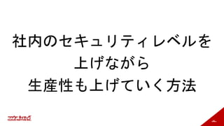 94
社内のセキュリティレベルを
上げながら
生産性も上げていく方法
 