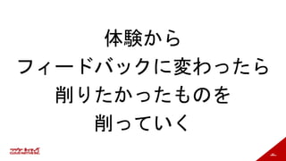 96
体験から
フィードバックに変わったら
削りたかったものを
削っていく
 