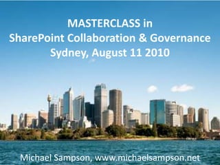 MASTERCLASS in SharePoint Collaboration & GovernanceSydney, August 11 2010 Michael Sampson, www.michaelsampson.net 