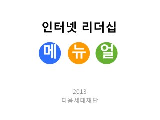인터넷 리더십
2013
다음세대재단
메 뉴 얼
 