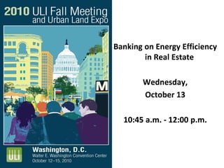 Banking on Energy Efficiency
in Real Estate
Wednesday,
October 13
10:45 a.m. - 12:00 p.m.
 