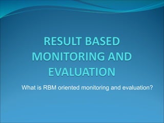 What is RBM oriented monitoring and evaluation? 