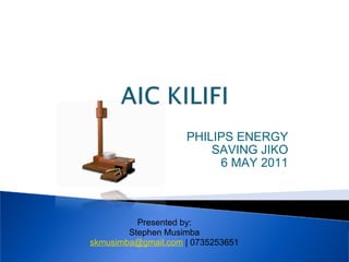 PHILIPS ENERGY SAVING JIKO 6 MAY 2011 Presented by: Stephen Musimba [email_address]  | 0735253651 