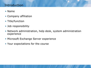 Introduction Name Company affiliation Title/function Job responsibility Network administration, help desk, system administration experience Microsoft Exchange Server experience Your expectations for the course 