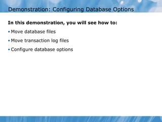 Demonstration: Configuring Database Options In this demonstration, you will see how to: Move database files Move transaction log files Configure database options 