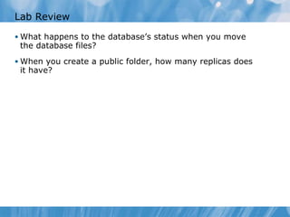 Lab Review What happens to the database’s status when you move the database files? When you create a public folder, how many replicas does it have? 