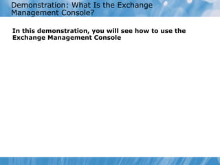 Demonstration: What Is the Exchange Management Console? In this demonstration, you will see how to use the Exchange Management Console 