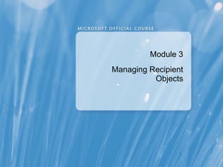 Module 3
Managing Recipient
          Objects
 