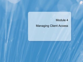 Module 4
Managing Client Access
 