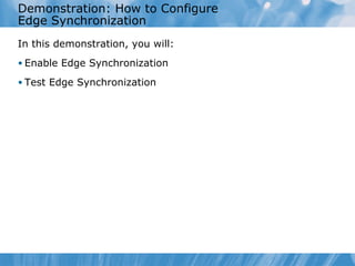 Demonstration: How to Configure
Edge Synchronization
In this demonstration, you will:
• Enable Edge Synchronization

• Test Edge Synchronization
 