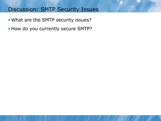 Discussion: SMTP Security Issues
• What are the SMTP security issues?

• How do you currently secure SMTP?
 