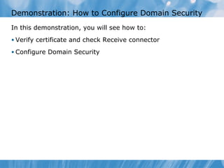 Demonstration: How to Configure Domain Security
In this demonstration, you will see how to:
• Verify certificate and check Receive connector

• Configure Domain Security
 