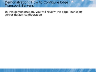 Demonstration: How to Configure Edge
Transport Servers
In this demonstration, you will review the Edge Transport
server default configuration
 