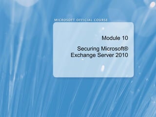 Module 10
  Securing Microsoft®
Exchange Server 2010
 