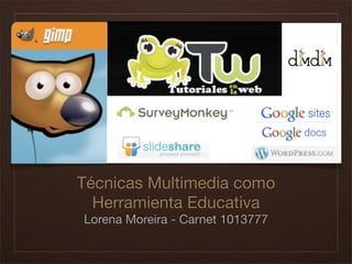Técnicas Multimedia como
  Herramienta Educativa
Lorena Moreira - Carnet 1013777
 