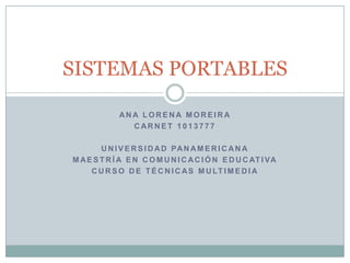 Ana Lorena moreira Carnet 1013777 Universidad panamericana Maestría en comunicación educativa Curso de técnicas multimedia SISTEMAS PORTABLES 