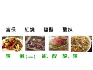 宮保  紅燒  糖醋  酸辣 辣  鹹 ( xián  )   甜、酸  酸、辣   