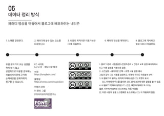 1. 노래를 결정한다. 2. 패러디에 쓸수 있는 요소를
다운받는다.
3. 비영리 목적이면 이용가능한
CC를 이용한다.
4. 패러디 영상을 제작한다. 4. 블로그에 게시하고
블로그에 CC적용한다.
데이터 정리 방식
06
패러디 영상을 만들어서 블로그에 배포하려는 네티즌
1. 블로그 관리 > 환경설정>컨텐츠관리 > 컨텐츠 보호 설정 페이지에서
CCL 사용 설정을 사용으로 설정
2. 스킨설정 > 레이아웃 선택 > 위젯 사용 설정 에서
그림과 같이 CCL 사용을 설정하고, 위젯의 위치도 자유롭게 선택
3. 내 블로그의 원하는 위치에 아래와 같은 CCL 위젯이 표시
CCL 위젯에 마우스를 올리면, CCL 상세 조건에 대한 설명을 볼 수 있음
4. 내 블로그 전체에 설정된 CCL 값은, 예전에 등록한 포스트는
물론, 이후에 작성하는 포스트에도 자동 적용됨
단, 다른 사람의 글을 스크랩해온 포스트에는 CCL 이 적용되지 않음
Let’s CC - 해당사항 체크
https://unsplash.com/
https://vimeo.com/musicstore
더 폰트 그룹
비영리 폰트
(주)타이포디자인연구소
유명 음악가의 초상・성명을
허락 받지 않고
상업적으로 이용할 경우에는
퍼블리시티권에 근거해
손해배상을 침해자에게
청구할 수 있습니다.
CC 사이트
사진
동영상
 