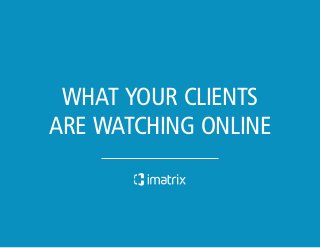 WHAT YOUR CLIENTS 
ARE WATCHING ONLINE 
What Your C » lients Are Watching Online 
 