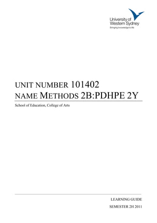 UNIT NUMBER 101402
NAME METHODS 2B:PDHPE 2Y
School of Education, College of Arts




________________________________________________________________________________________________

                                                                        LEARNING GUIDE
                                                                       SEMESTER 2H 2011
 