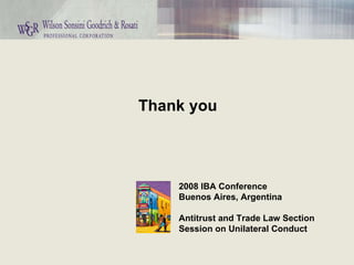 Thank you 2008 IBA Conference Buenos Aires, Argentina Antitrust and Trade Law Section Session on Unilateral Conduct 