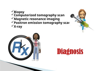 Diagnosis
Biopsy
Computerized tomography scan
Magnetic resonance imaging
Positron emission tomography scan
X-ray
 