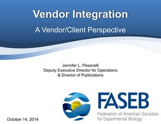 Vendor Integration 
A Vendor/Client Perspective 
October 14, 2014 
Jennifer L. Pesanelli 
Deputy Executive Director for Operations 
& Director of Publications 
 