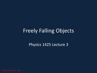 Freely Falling Objects
Physics 1425 Lecture 3
Michael Fowler, UVa.
 