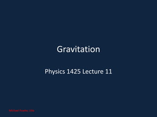 Gravitation

                      Physics 1425 Lecture 11




Michael Fowler, UVa
 