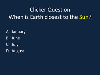 Clicker Question
 When is Earth closest to the Sun?

A.   January
B.   June
C.   July
D.   August
 