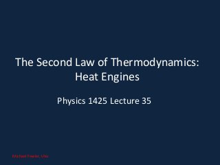 The Second Law of Thermodynamics:
Heat Engines
Physics 1425 Lecture 35
Michael Fowler, UVa
 