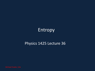 Entropy
Physics 1425 Lecture 36
Michael Fowler, UVa
 