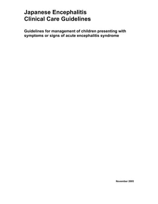 Japanese Encephalitis
Clinical Care Guidelines
Guidelines for management of children presenting with
symptoms or signs of acute encephalitis syndrome




                                               November 2005
 