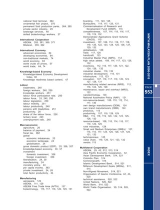 national food terminal, 364                    branding, 111, 124, 125
   ornamental fish project, 370                   Bumiputera, 114, 117, 125, 131
   permanent food production parks, 364, 365      Commercialisation of Research and
   private sector industry, 29                        Development Fund (CRDF), 115
   sewerage services, 40                          competitiveness, 107, 114, 115, 116, 117,




                                                                                                 NINTH MALAYSIA PLAN 2006-2010
   skilled biotechnology workers, 27                  118, 119, 132
                                                  Demonstrator Applications Grant Scheme
International Cooperation                             (DAGS), 115
   ASEAN, 355, 361, 369, 371                      investment, 107, 108, 112, 116, 117, 118,
   Bilateral, 355, 362                                119, 120, 122, 123, 124, 125, 126, 127,
                                                      129, 132
International Economy                             globalisation, 129
   advanced economies, 64                         halal, 117, 128
   developing economies, 64                       handicraft, 123
   non-traditional markets, 74                    Industrial Master Plan (IMP3), 112
   world economy, 64                              high value added, 108, 114, 117, 123, 126,
   world crude oil prices, 57                         132
   world trade, 64, 74                            incentives, 112, 115, 117, 120, 121, 122,
                                                      124, 126, 132
Knowledge-based Economy                           industrial cluster, 119, 132
  Knowledge-based Economy Development             industrial development, 115, 131
     Index, 46                                    infostructure, 112, 123
  Knowledge readiness based content, 47           innovation, 107, 116, 117, 119, 120, 123,
                                                      127, 128, 131
Labour                                            manufacturing related services (MRS), 112,
  expatriates, 240                                    116, 124, 126, 129                        PAGE
  foreign workers, 240, 250                       maintenance, repair and overhaul (MRO),
  knowledge workers, 251                              122
                                                  nanotechnology, 130
                                                                                                553
  labour force participation rate, 250
  labour force, 33, 240, 250                      National Automotive Policy (NAP), 121
  labour legislation, 250                         non-resource-based, 108, 110, 112, 114,
  labour mobility, 251                                117, 130
  labour productivity, 240                        own design manufacturers (ODM), 124
  persons with disabilities, 251                  own brand manufacturers (OBM), 124
  productivity, 28                                photonics, 115
  share of the labour force, 250                  productivity, 107, 119, 128, 129
  tertiary level, 240                             R&D, 115, 118, 119, 120, 122, 123, 125,
  unemployment rate, 240                              126, 132
                                                  resource-based, 108, 110, 114, 116, 117,
Macroeconomic                                         119, 125, 129
  agriculture, 26                                 rural industries, 128
                                                  Small and Medium Enterprises (SMEs), 107,
  balance of payment, 24
                                                      114, 115, 117, 124, 125, 126, 127, 128,
  fiscal tax, 362
                                                      131, 132
  global
                                                  technopreneur, 125
      economic imbalances, 23
                                                  value chain, 119, 120, 121, 123, 132
      economic landscape, 24
                                                  vendor, 115
      globalisation, 24
  gross domestic product (GDP), 25, 356, 357
                                                Multilateral Cooperation                          INDEX
  knowledge-based economy, 30, 37
                                                  ASEAN, 29, 43, 512, 513, 514
  investment
                                                  Asia Pacific Economic Cooperation, 42
      domestic investment, 359
                                                  Asian Development Bank, 514, 521
      foreign investment,    359
                                                  Colombo Plan, 514
  liberalisation, 24, 30
                                                  Commonwealth, 514
  manufacturing, 24
                                                  Islamic Development Bank, 514, 521
  monetary policy, 24
                                                  Millenum Development Goals (MDGs), 511,
  per capita income, 363                              515
  private investment, 24, 28                      Non-Aligned Movement, 514, 521
  total factor productivity, 24                   Organisation of Islamic Conference, 42, 43,
                                                      520
Manufacturing                                     technical assistance, 520, 522
  aerospace, 122                                  United Nations, 520, 522
  ASEAN, 111, 129                                 World Bank, 514, 522
  ASEAN Free Trade Area (AFTA), 127               World Trade Organisation, 29, 514, 520,
  biotechnology, 115, 117, 119, 120, 125, 131         522
 