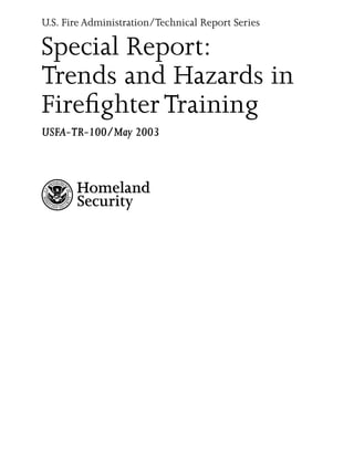 U.S. Fire Administration/Technical Report Series

Special Report:
Trends and Hazards in
Firefighter Training
USFA-TR-100/May 2003



       Homeland
       Security
 