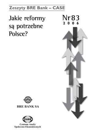 Zeszyty BRE Bank – CASE 
Jakie reformy Nr83 
sà potrzebne 
Polsce? 
Centrum Analiz 
SpoΠeczno-Ekonomicznych 
2 0 0 6 
www.case.com.pl 
 