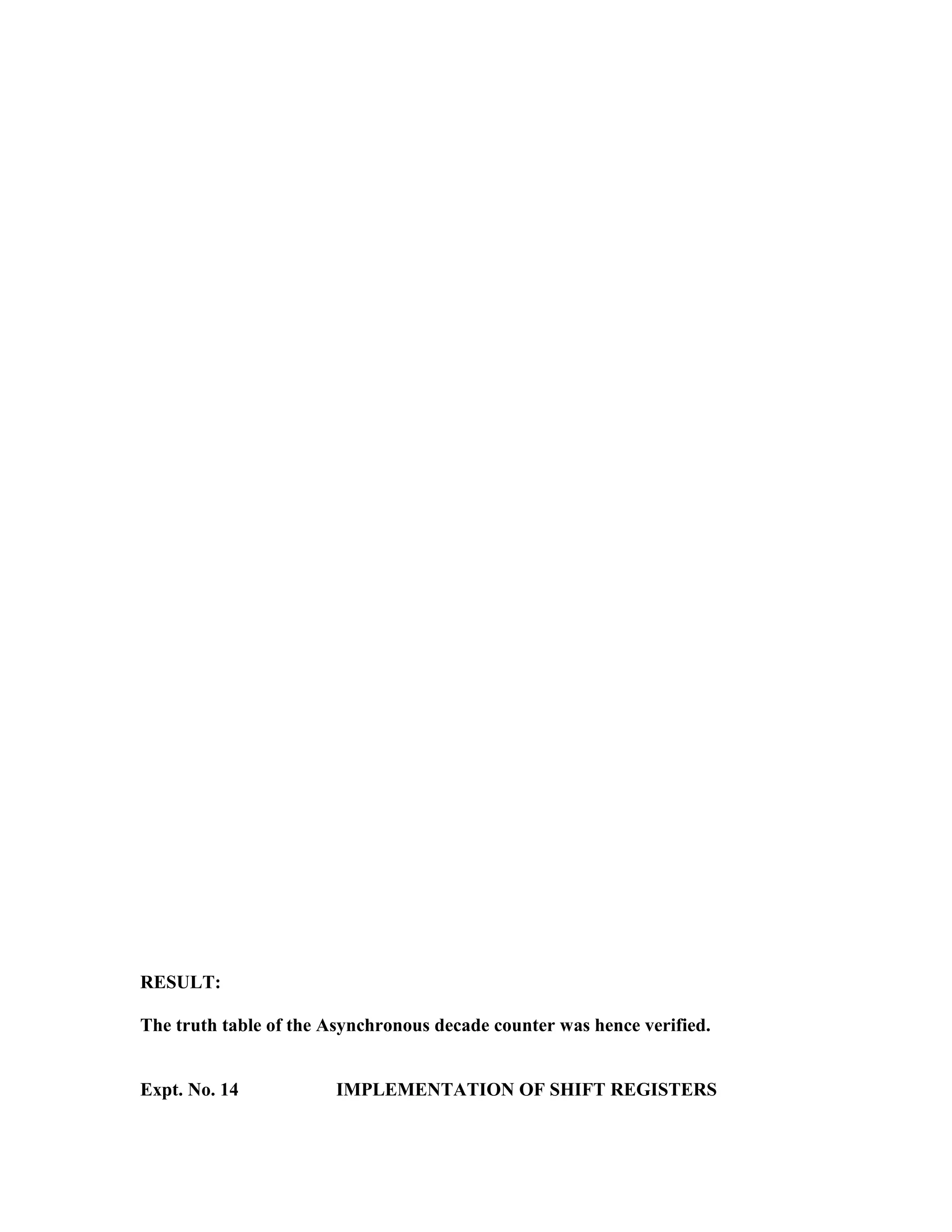 RESULT:
The truth table of the Asynchronous decade counter was hence verified.
Expt. No. 14 IMPLEMENTATION OF SHIFT REGISTERS
 