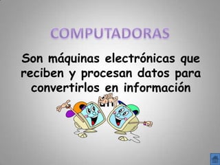 Son máquinas electrónicas que
reciben y procesan datos para
  convertirlos en información
              útil.
 