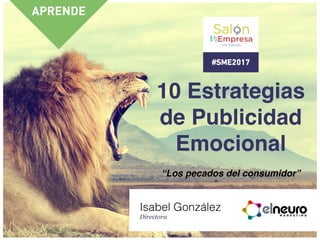 10 Estrategias
de Publicidad
Emocional
Isabel González
Directora
“Los pecados del consumidor”
 