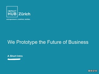 We Prototype the Future of Business
A Short Intro
 