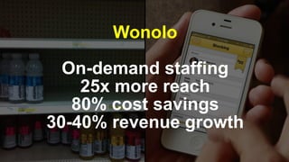 Wonolo
On-demand staffing
25x more reach
80% cost savings
30-40% revenue growth
 