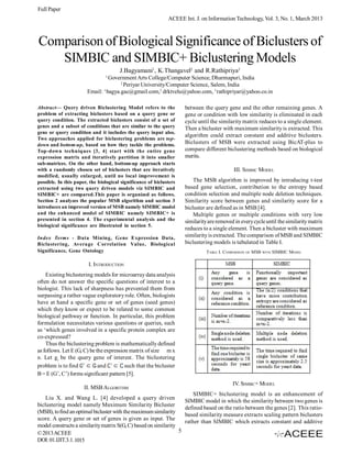 Full Paper
                                                              ACEEE Int. J. on Information Technology, Vol. 3, No. 1, March 2013



Comparison of Biological Significance of Biclusters of
   SIMBIC and SIMBIC+ Biclustering Models
                                       J.Bagyamani1, K.Thangavel2 and R.Rathipriya2
                                1
                               Government Arts College/Computer Science, Dharmapuri, India
                                    2
                                      Periyar University/Computer Science, Salem, India
                       Email: bagya.gac@gmail.com,2 drktvelu@yahoo.com, 3 rathipriyar@yahoo.co.in
                             1




Abstract— Query driven Biclustering Model refers to the              between the query gene and the other remaining genes. A
problem of extracting biclusters based on a query gene or            gene or condition with low similarity is eliminated in each
query condition. The extracted biclusters consist of a set of        cycle until the similarity matrix reduces to a single element.
genes and a subset of conditions that are similar to the query       Then a bicluster with maximum similarity is extracted. This
gene or query condition and it includes the query input also.
                                                                     algorithm could extract constant and additive biclusters.
Two approaches applied for biclustering problems are top-
down and bottom-up, based on how they tackle the problems.           Biclusters of MSB were extracted using BicAT-plus to
Top-down techniques [3, 4] start with the entire gene                compare different biclustering methods based on biological
expression matrix and iteratively partition it into smaller          merits.
sub-matrices. On the other hand, bottom-up approach starts
with a randomly chosen set of biclusters that are iteratively                               III. SIMBIC MODEL
modified, usually enlarged, until no local improvement is
possible. In this paper, the biological significance of biclusters       The MSB algorithm is improved by introducing t-test
extracted using two query driven models viz SIMBIC and               based gene selection, contribution to the entropy based
SIMBIC+ are compared.This paper is organized as follows.             condition selection and multiple node deletion techniques.
Section 2 analyzes the popular MSB algorithm and section 3           Similarity score between genes and similarity score for a
introduces an improved version of MSB namely SIMBIC model            bicluster are defined as in MSB [4].
and the enhanced model of SIMBIC namely SIMBIC+ is                       Multiple genes or multiple conditions with very low
presented in section 4. The experimental analysis and the            similarity are removed in every cycle until the similarity matrix
biological significance are illustrated in section 5.
                                                                     reduces to a single element. Then a bicluster with maximum
Index Terms - Data Mining, Gene Expression Data,                     similarity is extracted. The comparison of MSB and SIMBIC
Biclustering, Average Correlation Value, Biological                  biclustering models is tabulated in Table I.
Significance, Gene Ontology                                                    TABLE I. COMPARISON OF MSB   WITH   SIMBIC MODEL

                        I. INTRODUCTION
    Existing biclustering models for microarray data analysis
often do not answer the specific questions of interest to a
biologist. This lack of sharpness has prevented them from
surpassing a rather vague exploratory role. Often, biologists
have at hand a specific gene or set of genes (seed genes)
which they know or expect to be related to some common
biological pathway or function. In particular, this problem
formulation necessitates various questions or queries, such
as ‘which genes involved in a specific protein complex are
co-expressed?
    Thus the biclustering problem is mathematically defined
as follows. Let E (G, C) be the expression matrix of size m x
n. Let gi be the query gene of interest. The biclustering
problem is to find           and         such that the bicluster
B = E (G’, C’) forms significant pattern [5].
                                                                                           IV. SIMBIC+ MODEL
                      II. MSB ALGORITHM
                                                                         SIMBIC+ biclustering model is an enhancement of
    Liu X. and Wang L. [4] developed a query driven
                                                                     SIMBIC model in which the similarity between two genes is
biclustering model namely Maximum Similarity Bicluster
                                                                     defined based on the ratio between the genes [2]. This ratio-
(MSB), to find an optimal bicluster with the maximum similarity
                                                                     based similarity measure extracts scaling pattern biclusters
score. A query gene or set of genes is given as input. The
                                                                     rather than SIMBIC which extracts constant and additive
model constructs a similarity matrix S(G, C) based on similarity
© 2013 ACEEE                                                     5
DOI: 01.IJIT.3.1.1015
 