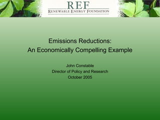 Emissions Reductions: An Economically Compelling Example John Constable Director of Policy and Research October 2005 