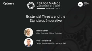 Existential Threats and the
Standards Imperative
Nathan Salter
Chief Operating Officer, Optimise
Yves Schwarzbart
Senior Regulatory Affairs Manager, IAB
 