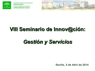 VIII Seminario de Innov@ción:VIII Seminario de Innov@ción:
Gestión y ServiciosGestión y Servicios
Sevilla, 3 de Abril de 2014
 