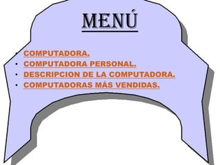 MENÚ
•   COMPUTADORA.
•   COMPUTADORA PERSONAL.
•   DESCRIPCION DE LA COMPUTADORA.
•   COMPUTADORAS MÁS VENDIDAS.
 
