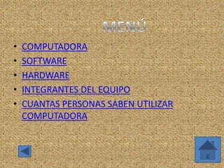 • COMPUTADORA
• SOFTWARE
• HARDWARE
• INTEGRANTES DEL EQUIPO
• CUANTAS PERSONAS SABEN UTILIZAR
COMPUTADORA