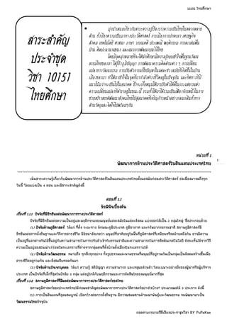 10151 ไทยศึกษา 
ถอดคำบรรยายซีดีเสียงประจำชดุ วิชา BY PuPaKae 
1 
• มุงนำเสนอเกี่ยวกับสาระความรูเรื่องราวความเปนไทยในหลากหลาย 
ดาน ทั้งเรื่องความเปนมาทางประวัติศาสตร% การเมืองการปกครอง เศรษฐกิจ 
สังคม เทคโนโลยี ศาสนา ภาษา วรรณคดี ประเพณี พฤติกรรม การละเลนพื้น 
บาน ศิลปะนานาแขนง และแนวการพัฒนาบนวิถีไทย 
โดยมีจุดมุงหมายที่จะใหนักศึกษามีความรูรอบเขาใจพื้นฐานวัฒน 
ธรรมไทยของเรา ไดรูถึงภูมิป4ญญา การพัฒนาความคิดดานตาง ๆ การเปลี่ยน 
แปลงทางวัฒนธรรม การปรับตัวการแกไขป4ญหาในแตละชวงสมัยที่เกิดขึ้นในบาน 
เมืองของเรา ทำใหเราเขาใจในจุดที่เรากำลังดำรงชีวิตอยูในป4จจุบัน และทิศทางที่มี 
แนวโนมวาจะเปนไปในอนาคต ซึ่งจะเกื้อหนุนใหเราปรับตัวไดดีในกระแสธารแหง 
ความเปลี่ยนแปลงที่ดำรงอยูในขณะนี้ รวมทั้งใหเราไดรวมเปนเฟ:องจักรหนึ่งในการ 
ชวยสรางสรรค%พัฒนาสังคมไทยไปสูอนาคตที่เจริญกาวหนาอยางกลมกลืนทั้งทาง 
ดานวัตถุและจิตใจไปพรอมๆกัน 
สสาาาารระะะะสสํํํำาาาคคััััญ 
ปรระะะะจจํํํำาาาชชุุุุด 
ววิิชิิชชาาาา 11110000111155551111 
ไไไไททยศศึึึึกษษาาาา 
หนวยทท่่่ีีีี่ 1111 
พฒัั ฒนนาาาากกาาาารดดาาาานปรระะะะวตััตตััิิศิิศศาาาาสตรใในดดิิิินแแแแดดนปรระะะะเเเเททศไไไไททย 
------------------------------------------------------------------------------------------------------------------------------------------------------------------------------------------------------------------------------------------------------------------------------------------------------------------------------------------------------------------------------------------------------------------------------------------------------------------------------------ 
เนนสาระความรูเกี่ยวกบั พฒั นาการดานประวัติศาสตรในดินแดนประเทศไทยตั้งแตสมัยกอนประวัติศาสตร ตอเนื่องมาจนถึงทุก 
วันนี้ โดยแบงเปน 4 ตอน และมสี าระสำคัญดังนี้ 
ตอนทท่่่ีีีี่ 1111....1111 
ขอพพิิิินนิิิิจเเเเบบบ้้อืื้้ออืื งตน 
เเเเรรร่่่่อืื องทท่่่ีีีี่ 1111....1111....1111 ปจ จยัั ยทท่่่่มีี มอีีออีีิิิิทธธิิิิพลตอพฒัั ฒนนาาาากกาาาารททาาาางปรระะะะวตััตตััิิิิศศาาาาสตร  
ปจจัยที่มอีิทธิพลตอความเปนอยแู ละพฤติกรรมของมนุษยแตละสมยั ในแตละสังคม แบงออกไดเปน 3 กลมุ ใหญ ซึ่งประกอบดวย 
(1.) ปจ จยัั ยดดาาาานภมููมมููิิิิศศาาาาสตร  ไดแก ที่ตั้ง ระยะทาง ลกั ษณะภูมิประเทศ ภูมิอากาศ และทรพั ยากรธรรมชาติ สภาพภูมิศาสตรมี 
อิทธิพลตอการตั้งถิ่นฐานและวิถีการดำรงชีวิต มขีอนาสังเกตวา มนุษยที่อาศัยอยูในพ้นื ที่ภมูิศาสตรที่เหมือนหรือคลายคลึงกัน อาจมคี วาม 
เปนอยูที่แตกตางกันไดขึ้นอยูกับความสามารถในการปรับตัวเขากับธรรมชาติและความสามารถในการคิดคนเทคโนโลยี ดังจะเห็นไดจากวิถี 
ความเปนอยขู องชนเผาเรรอนในทะเลทรายที่ตางจากกลุมคนท่ตีั้งบานตั้งเมอื งในทะเลทรายได  
(2.) ปจ จยัั ยดดาาาานวฒัั ฒนธรรม หมายถึง ทุกสิ่งทุกอยาง ทั้งรูปธรรมและนามธรรมที่มนุษยท่อี ยูรวมกนั เปนกลมุ เปนสังคมสรางขนึ้เพ่อื 
ดำรงชีวิตอยรูวมกัน และสั่งสมสบื ทอดกนั มา 
(3.) ปจ จยัั ยดดาาาานปจ เเเเจจกบคุุ คคล ไดแก ความรู สติปญญา ความสามารถ และเหตุผลสวนตัว โดยเฉพาะอยางยิ่งของผูนำหรือผบู ริหาร 
ประเทศ เปนปจ จัยที่เล็กที่สุดในปจ จัย 3 กลมุ แตอยูใกลกับพฤติกรรมและการตัดสินใจของมนุษยมากที่สุด 
เเเเรรร่่่่อืื องทท่่่ีีีี่ 1111....1111....2222 สภภาาาาพภมููมมููิิิิศศาาาาสตรท่่่่มีี มผีี ผลตอพฒัั ฒนนาาาากกาาาารททาาาางปรระะะะวตััตตััิิิิศศาาาาสตรของไไไไททย 
สภาพภูมิศาสตรของประเทศไทยไดกอผลสำคัญตอพัฒนาการทางประวัติศาสตรอยางไรบาง? ประมวลผลได 3 ประการ ดังนี้ 
(1.) การเปนดินแดนที่อุดมสมบูรณ เปดกวางตอการตั้งถนิ่ฐาน มกี ารผสมผสานดานเผาพันธแุ ละวฒั นธรรม จนพฒั นามาเปน 
วฒัั ฒนธรรมไไไไททยปจจบุ ัน 
 